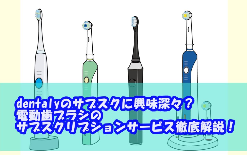 dentalyのサブスクに興味深々？電動歯ブラシのサブスクリプション